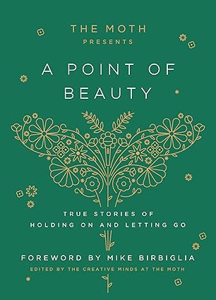 The Moth Presents: A Point of Beauty: True Stories of Holding On and Letting Go by The Moth